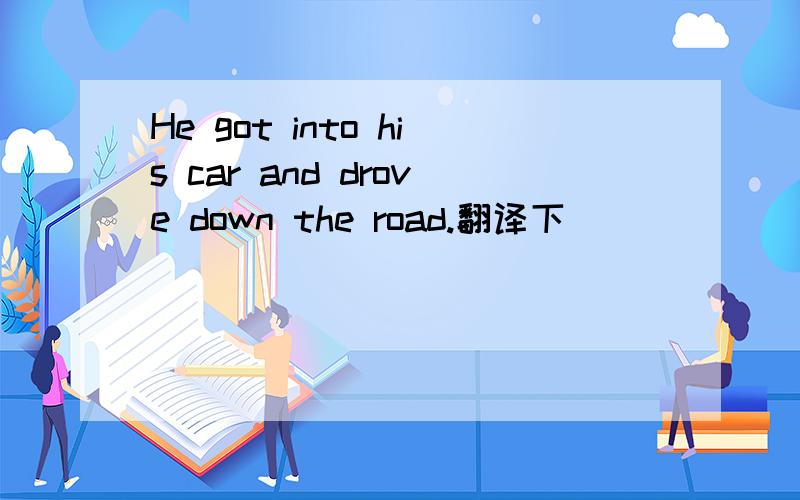 He got into his car and drove down the road.翻译下