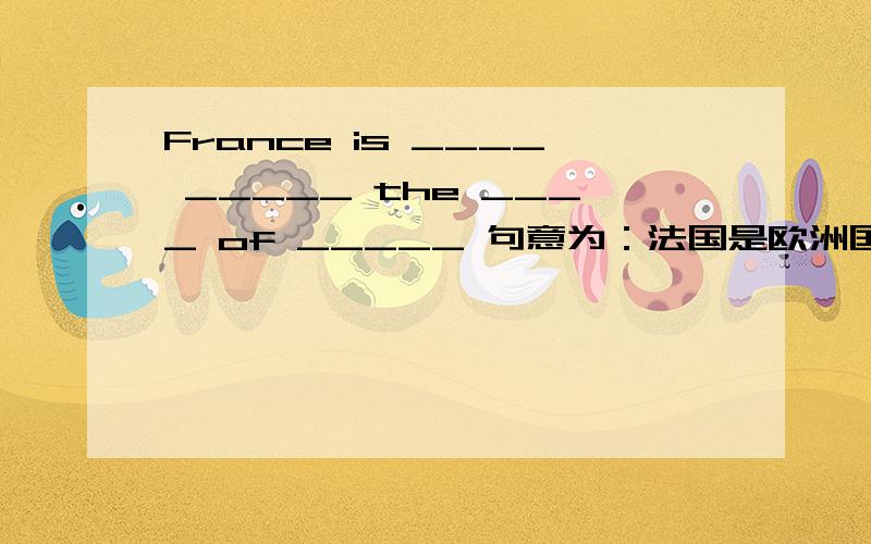 France is ____ _____ the ____ of _____ 句意为：法国是欧洲国家之一