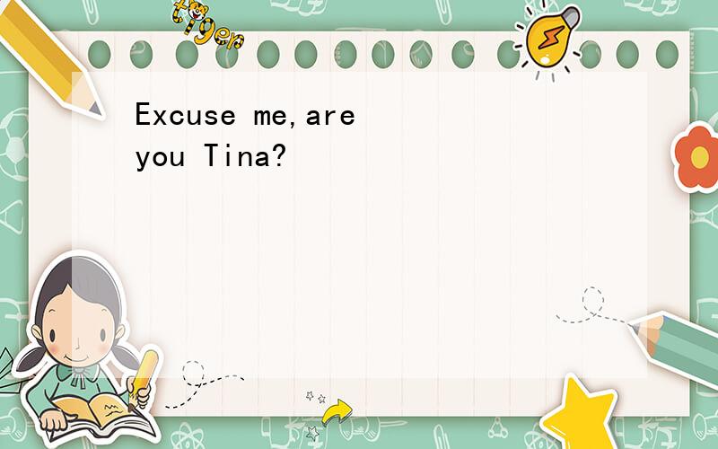 Excuse me,are you Tina?