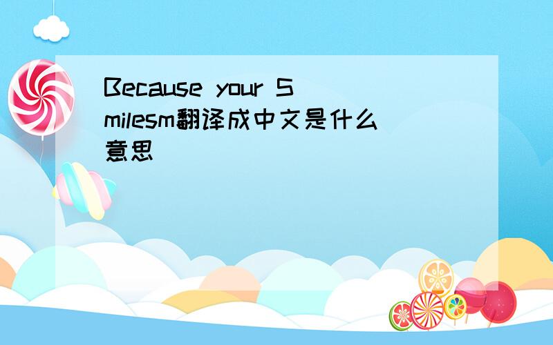 Because your Smilesm翻译成中文是什么意思