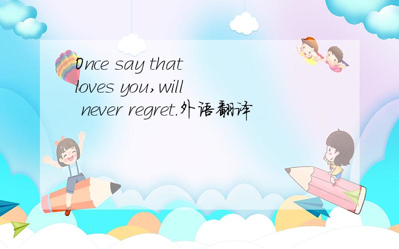 Once say that loves you,will never regret.外语翻译