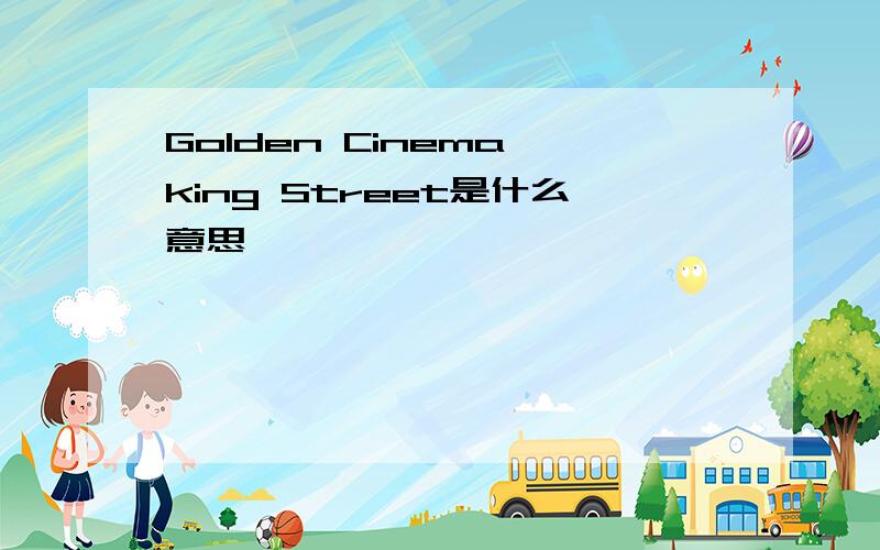 Golden Cinema,king Street是什么意思