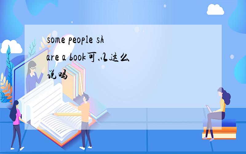 some people share a book可以这么说吗