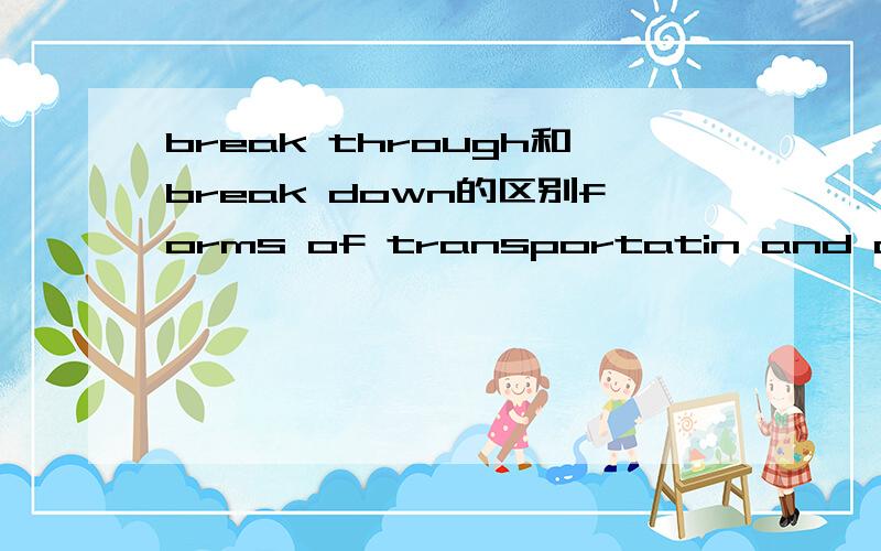 break through和break down的区别forms of transportatin and communication have done much to _______ isolation of life in Alaska.a)break through b) break down\该选哪个啊