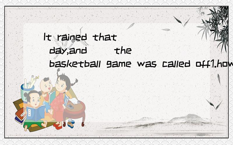 It rained that day,and( )the basketball game was called off1.however2.still3.consequently4.so