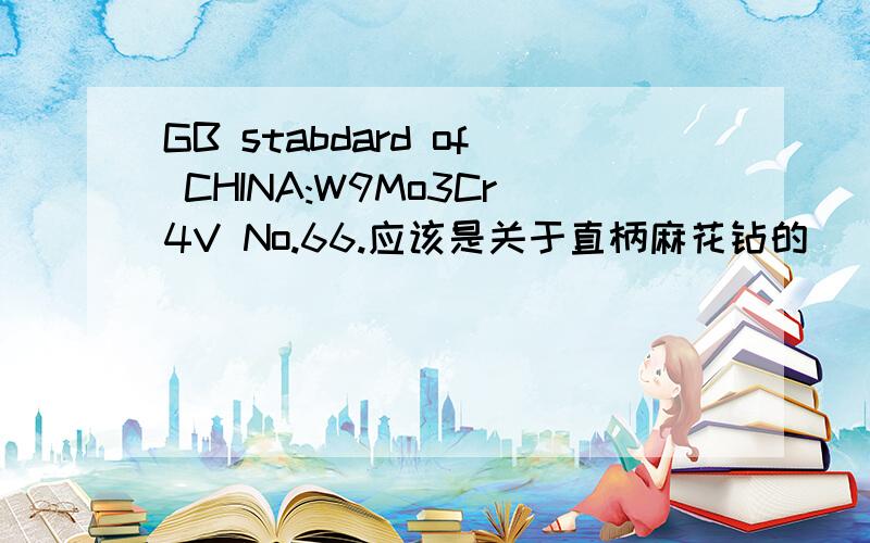 GB stabdard of CHINA:W9Mo3Cr4V No.66.应该是关于直柄麻花钻的．
