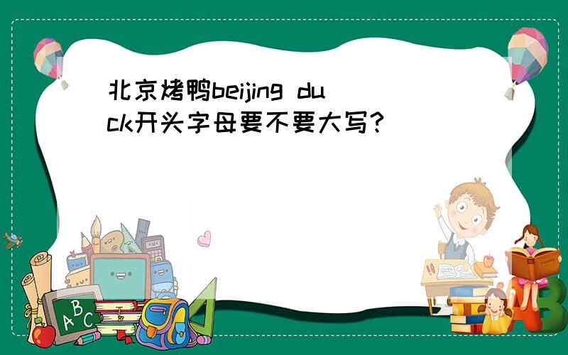 北京烤鸭beijing duck开头字母要不要大写?