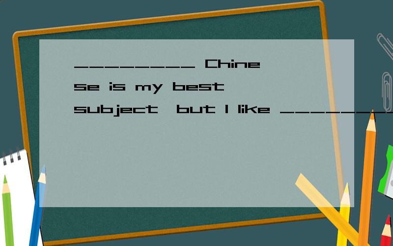 ________ Chinese is my best subject,but I like ________ English best．A.a … the B.／… a C.／…／ D.a … a
