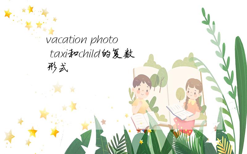vacation photo taxi和child的复数形式