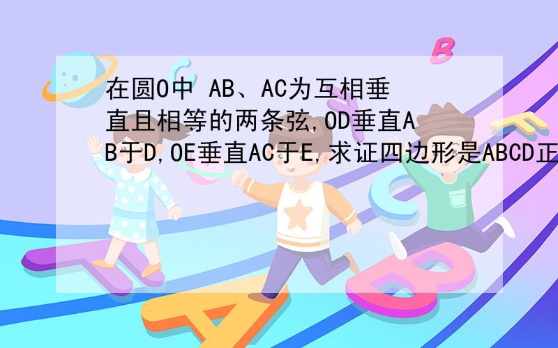 在圆O中 AB、AC为互相垂直且相等的两条弦,OD垂直AB于D,OE垂直AC于E,求证四边形是ABCD正方形