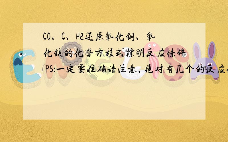 CO、C、H2还原氧化铜、氧化铁的化学方程式标明反应条件 PS：一定要准确请注意，绝对有几个的反应条件是高温