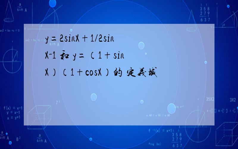 y=2sinX+1/2sinX-1 和 y=（1+sinX）（1+cosX）的 定义域