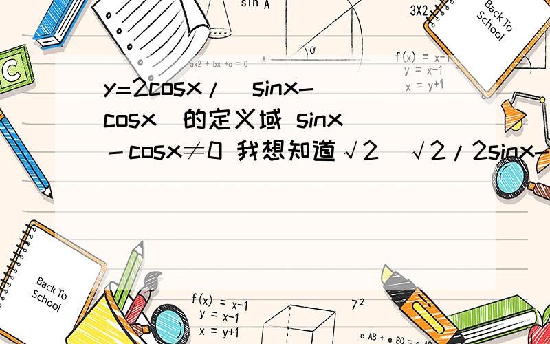 y=2cosx/(sinx-cosx)的定义域 sinx－cosx≠0 我想知道√2（√2/2sinx-√2/2cosx)≠0和√2（x-π/4)≠0是怎