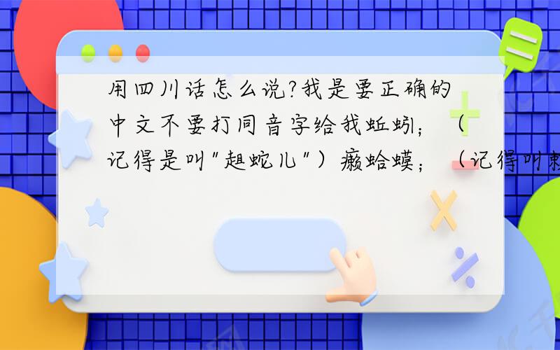 用四川话怎么说?我是要正确的中文不要打同音字给我蚯蚓；（记得是叫
