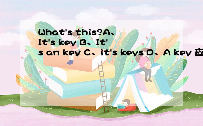 What's this?A、It's key B、It's an key C、it's keys D、A key 应该选几