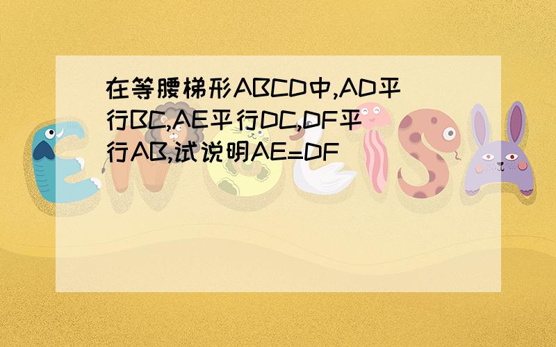 在等腰梯形ABCD中,AD平行BC,AE平行DC,DF平行AB,试说明AE=DF
