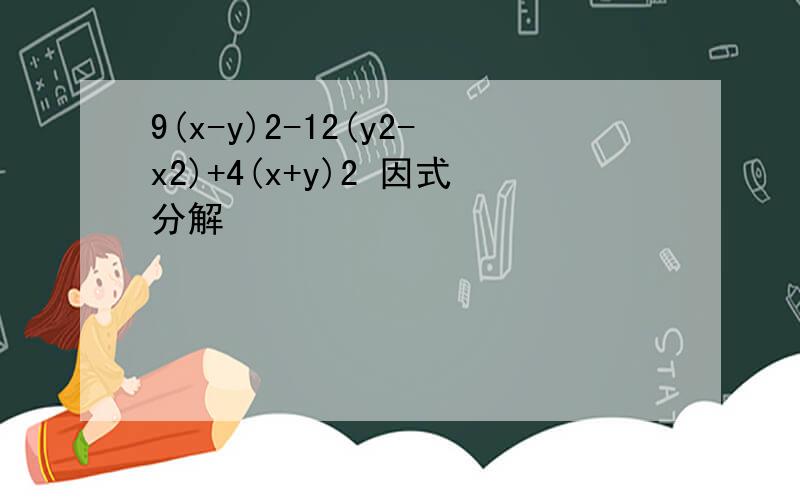 9(x-y)2-12(y2-x2)+4(x+y)2 因式分解