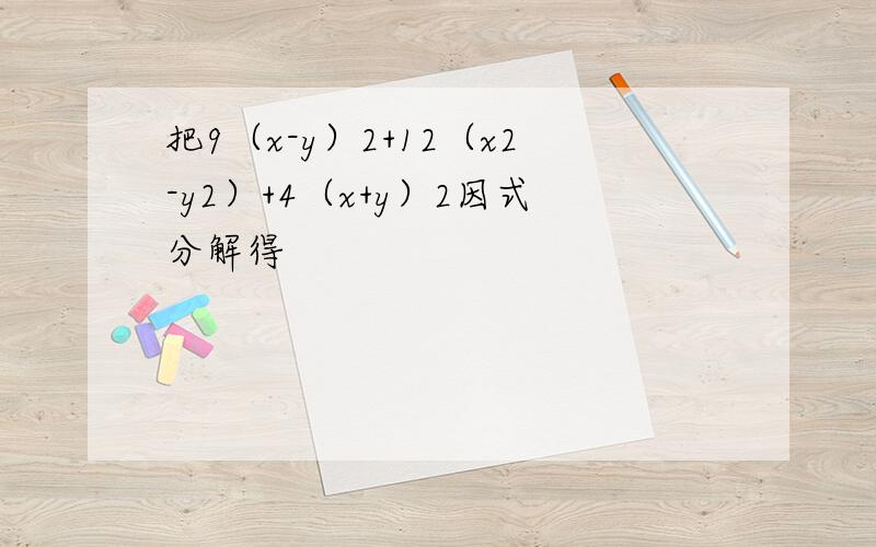 把9（x-y）2+12（x2-y2）+4（x+y）2因式分解得