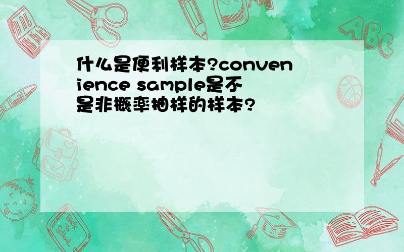 什么是便利样本?convenience sample是不是非概率抽样的样本?