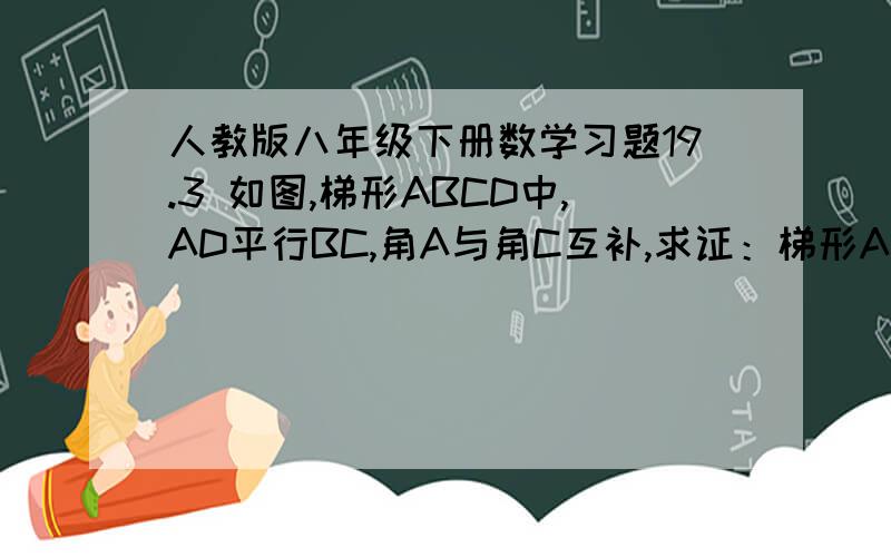 人教版八年级下册数学习题19.3 如图,梯形ABCD中,AD平行BC,角A与角C互补,求证：梯形ABCD是等腰梯形.