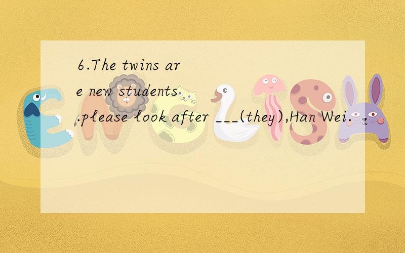 6.The twins are new students.please look after ___(they),Han Wei.