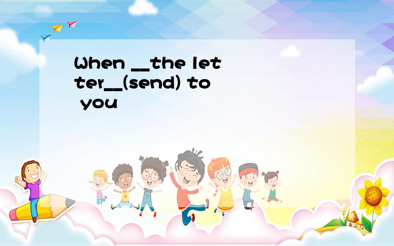 When __the letter__(send) to you