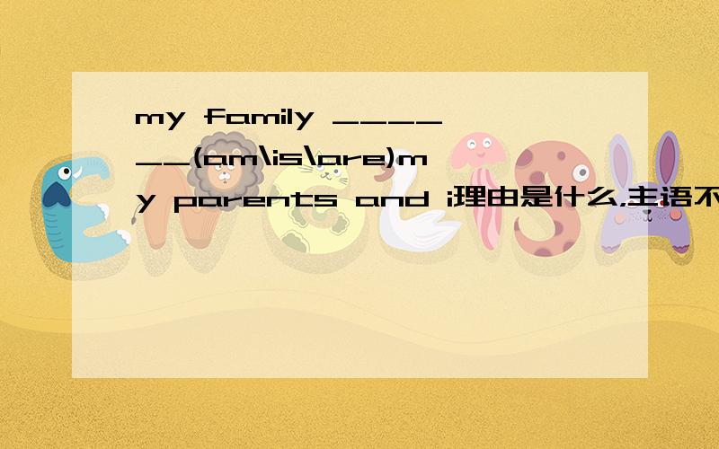 my family ______(am\is\are)my parents and i理由是什么，主语不是my family吗？