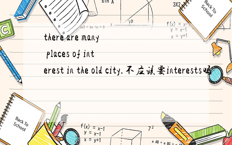 there are many places of interest in the old city.不应该要interests吗