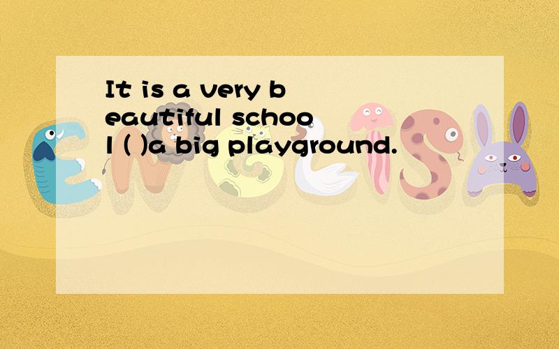 It is a very beautiful school ( )a big playground.
