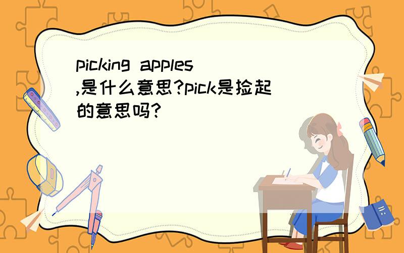 picking apples,是什么意思?pick是捡起的意思吗?