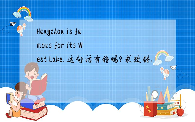 Hangzhou is famous for its West Lake.这句话有错吗?求改错,