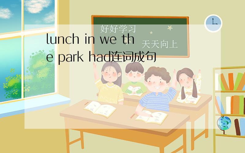 lunch in we the park had连词成句