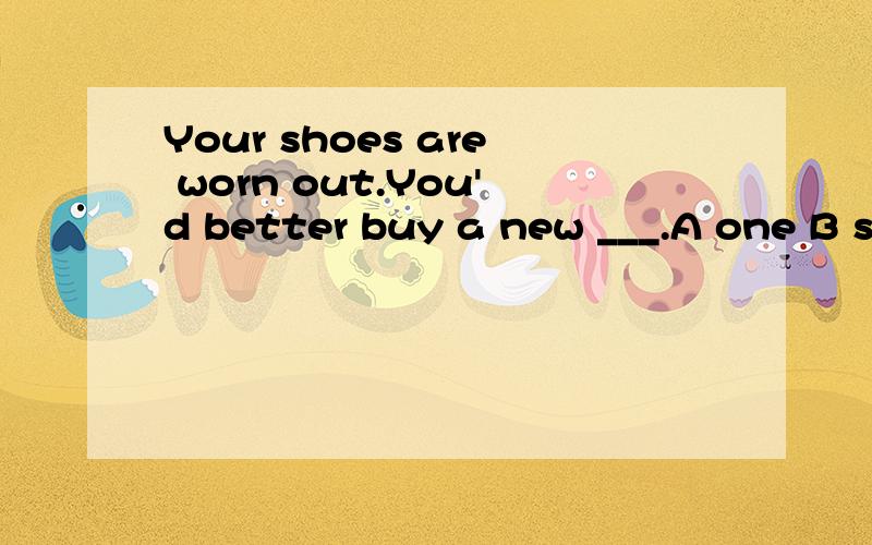 Your shoes are worn out.You'd better buy a new ___.A one B shoes C pair D shoe为什么不用One?