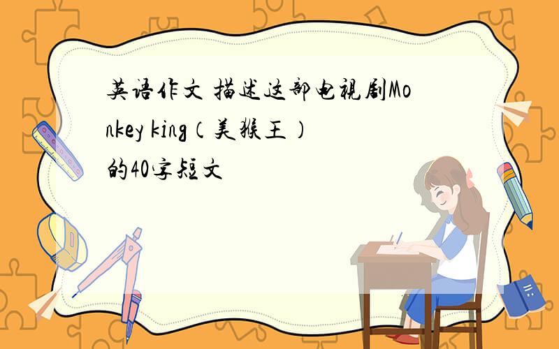英语作文 描述这部电视剧Monkey king（美猴王）的40字短文
