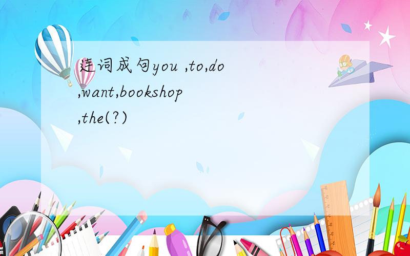 连词成句you ,to,do,want,bookshop,the(?)
