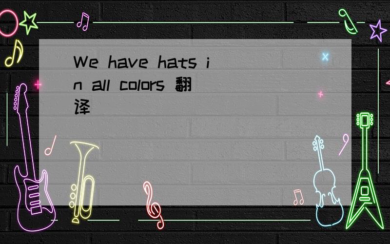 We have hats in all colors 翻译