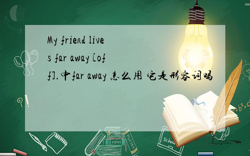 My friend lives far away [off].中far away 怎么用 它是形容词吗