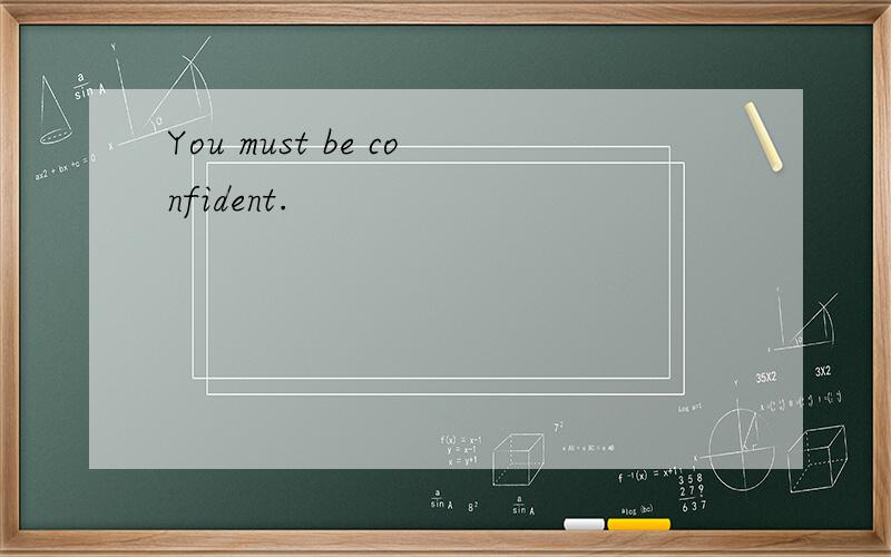 You must be confident.