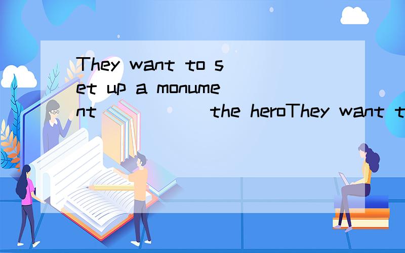 They want to set up a monument _____ the heroThey want to set up a monument _____ the hero because he devoted his life to saving a boy.填for还是to啊?