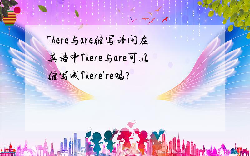 There与are缩写请问在英语中There与are可以缩写成There're吗?