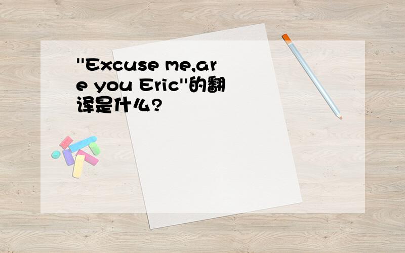 ''Excuse me,are you Eric''的翻译是什么?