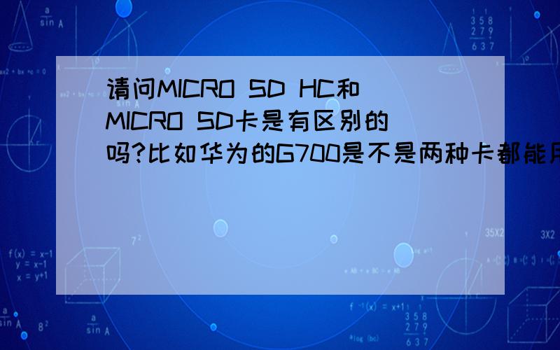 请问MICRO SD HC和MICRO SD卡是有区别的吗?比如华为的G700是不是两种卡都能用?