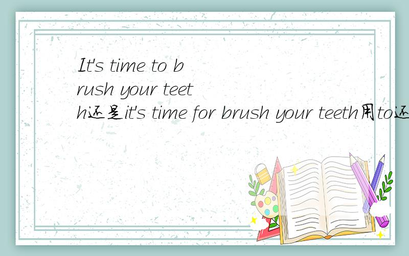 It's time to brush your teeth还是it's time for brush your teeth用to还是用for