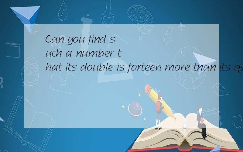 Can you find such a number that its double is forteen more than its quarter?