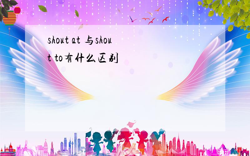 shout at 与shout to有什么区别