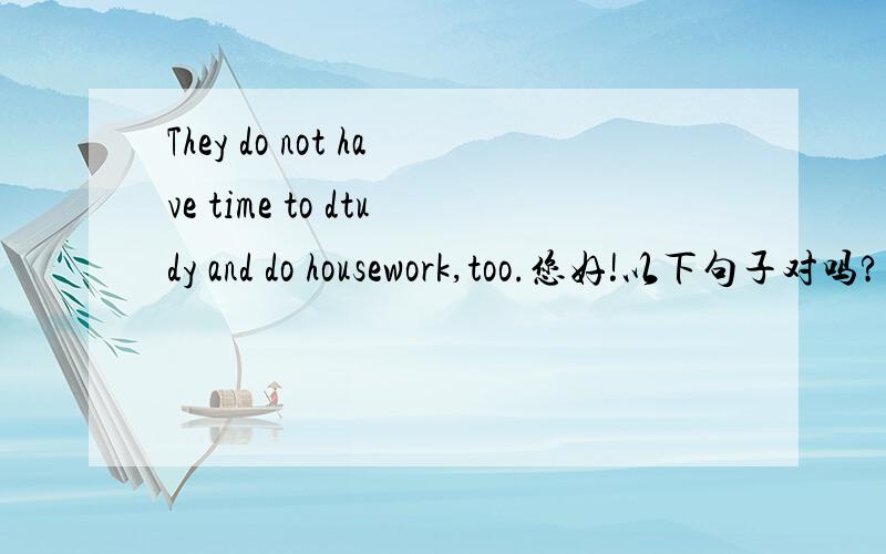 They do not have time to dtudy and do housework,too.您好!以下句子对吗?理由?如果不对,如何改正?谢谢!They do not have time to study and do housework ,too.