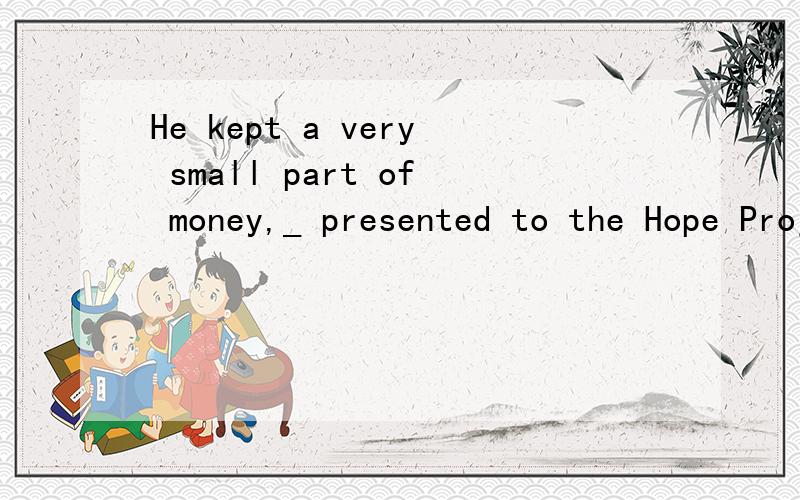 He kept a very small part of money,_ presented to the Hope Project.A.the rest B.some C.another D.others