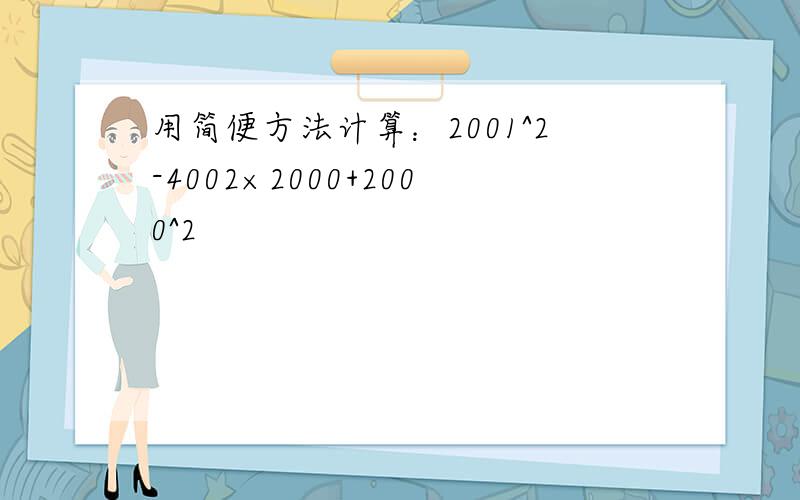 用简便方法计算：2001^2-4002×2000+2000^2
