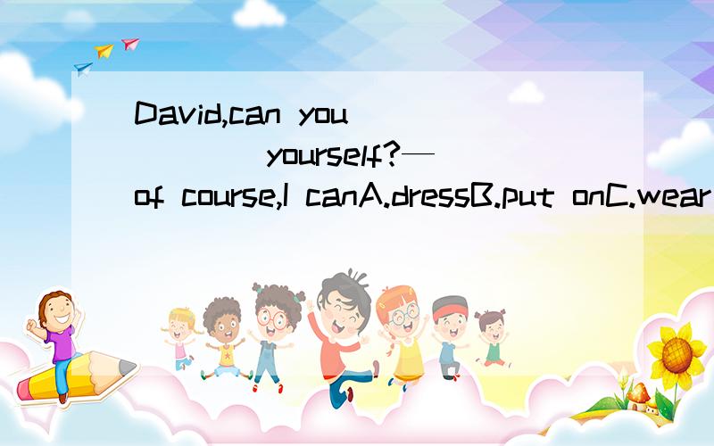 David,can you_____yourself?—of course,I canA.dressB.put onC.wear D.dressing