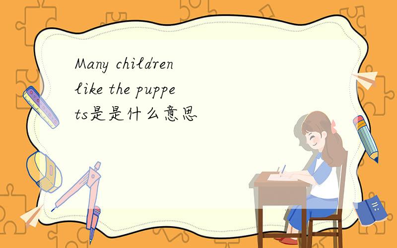 Many children like the puppets是是什么意思